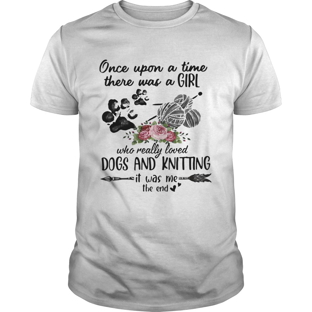 Once Upon A Time There Was A Girl Who Really Loved Dogs And Knitting It Was Me The End shirt