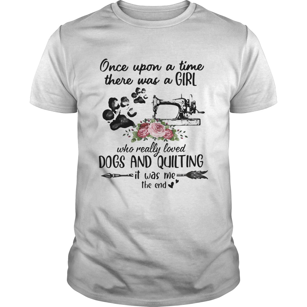 Once Upon A Time There Was A Girl Who Really Loved Dogs And Quilting It Was Me The End shirt