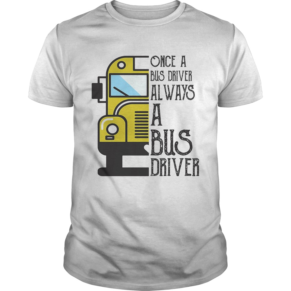 Once a bus driver always a bus driver shirt