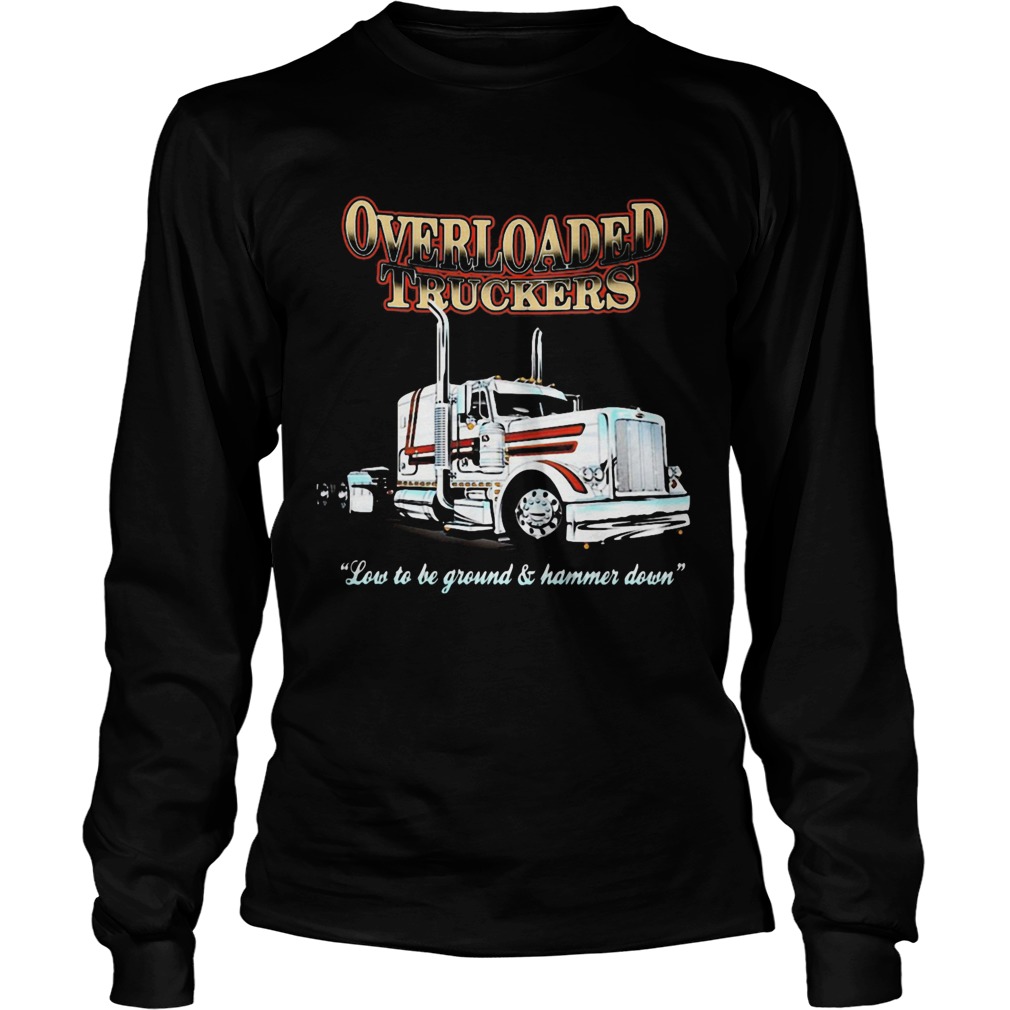 Overloaded truckers low to be ground and hammer down  Long Sleeve