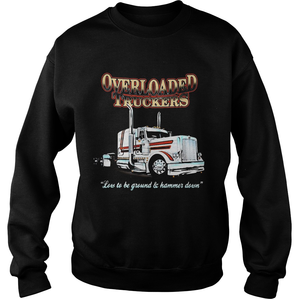 Overloaded truckers low to be ground and hammer down  Sweatshirt