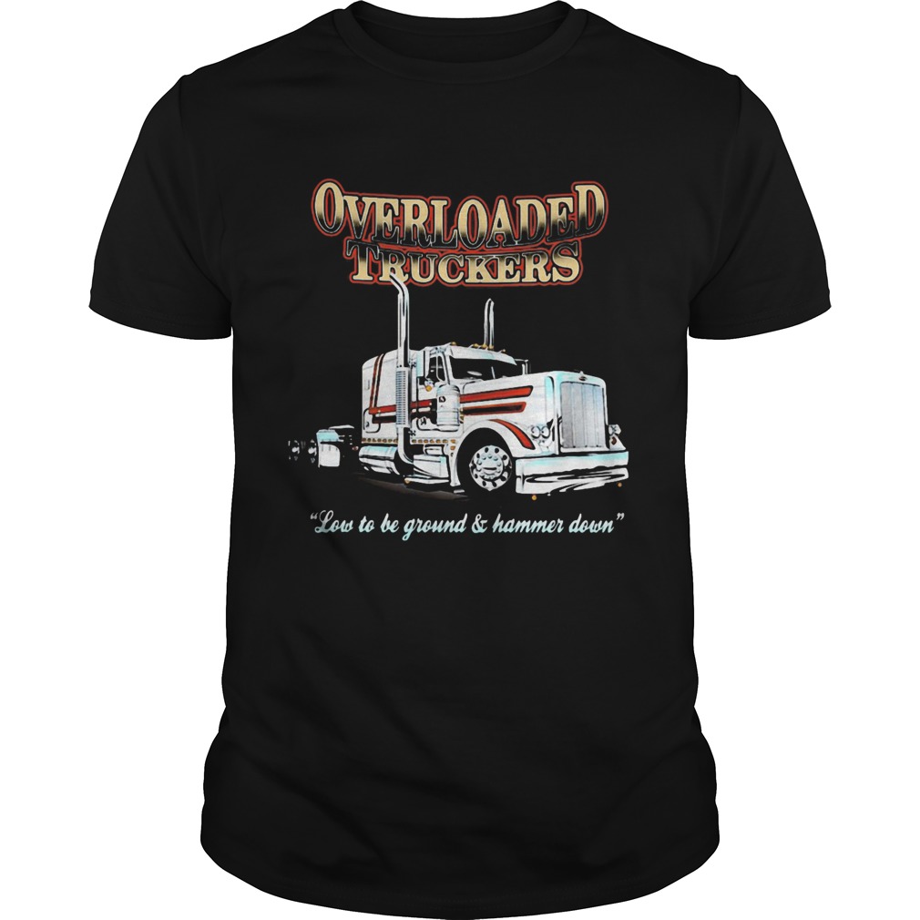 Overloaded truckers low to be ground and hammer down  Unisex