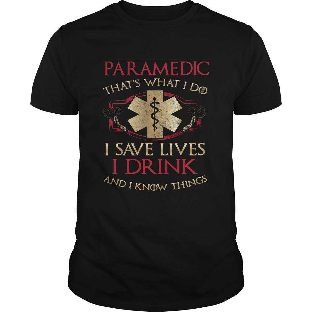 Paramedic thats what I do I save lives I drink and I know things shirt