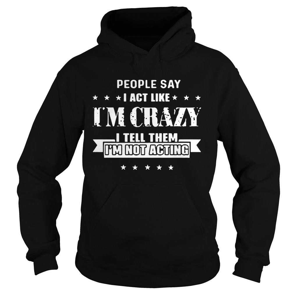 People Say I Act Like Im Crazy  Hoodie