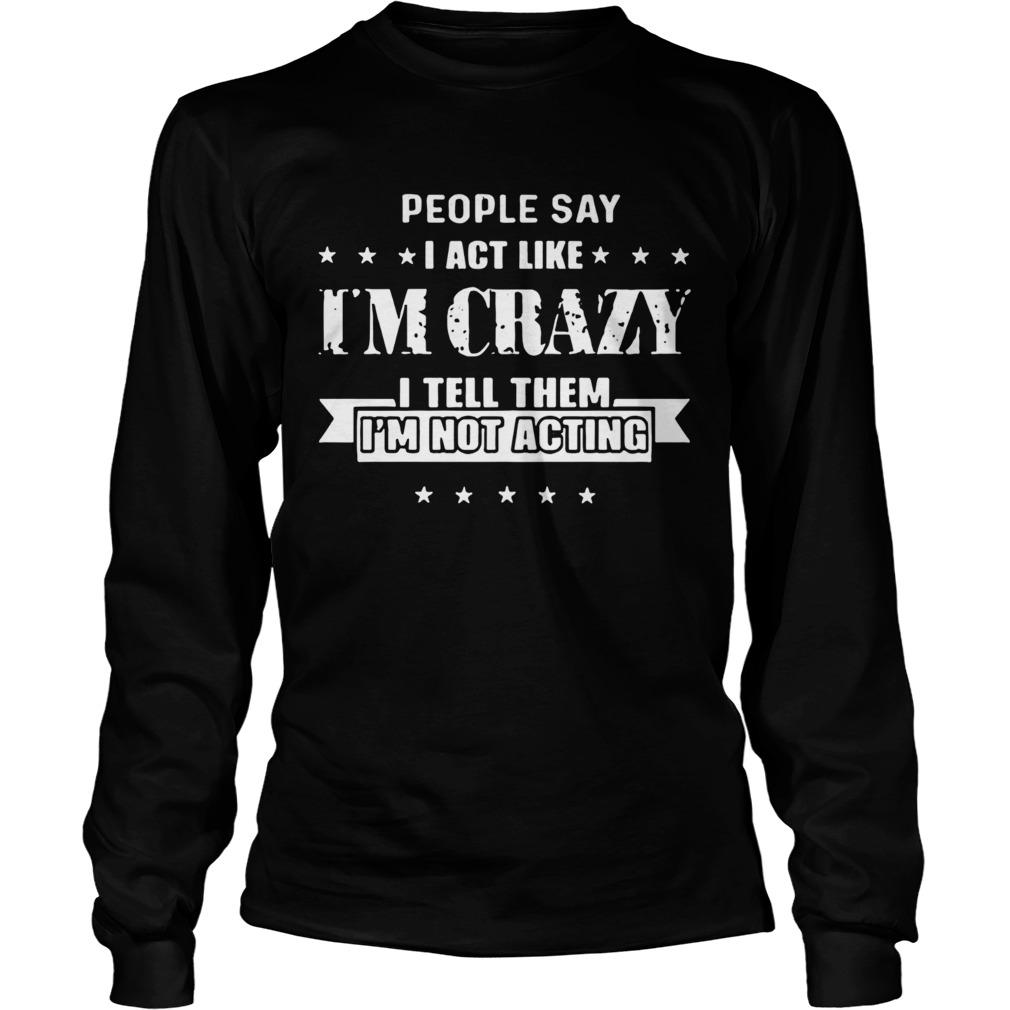 People Say I Act Like Im Crazy  Long Sleeve