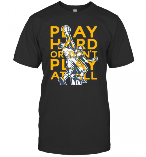 Play Hard Or Don'T Play At All Basketball T-Shirt