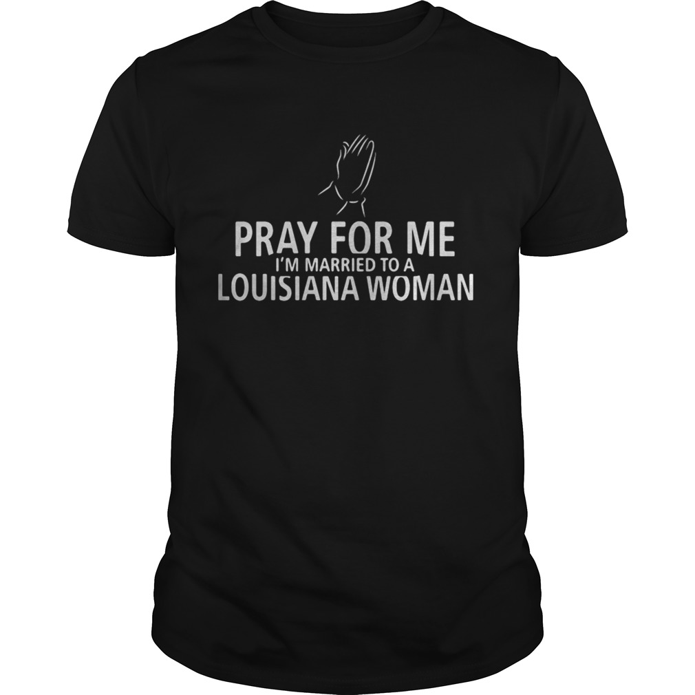 Pray for me im married to a louisiana woman shirt