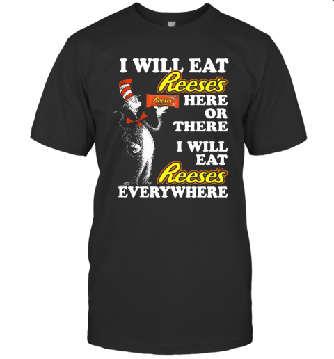 Pretty Dr Seuss I Will Eat Reese'S Here Or There I Will Eat Reese'S Everywhere T-Shirt