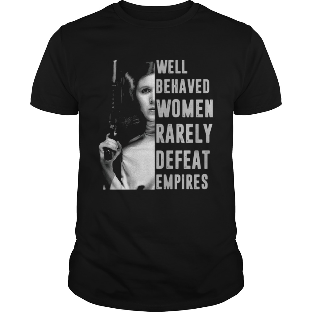 Princess Leia Well Behaved Women Rarely Defeat Empires shirt