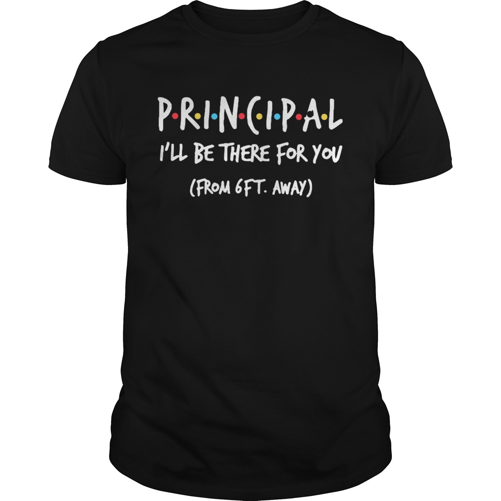 Principal Ill Be There For You From 6ft Away shirt