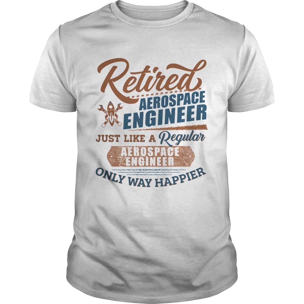 Retired Aerospace Engineer Just Like A Regular Aerospace Engineer Only Way Happier shirt