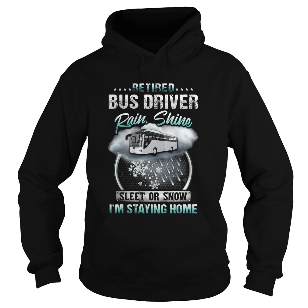 Retired bus driver rain Shine sleet or snow Im staying home  Hoodie