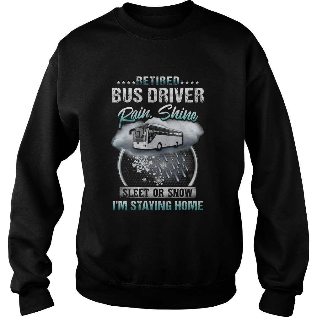 Retired bus driver rain Shine sleet or snow Im staying home  Sweatshirt