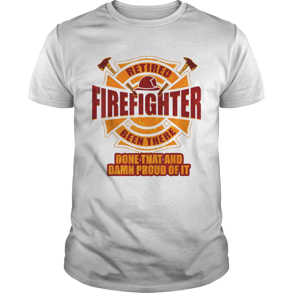 Retired firefighter been there done that and damn proud of it shirt