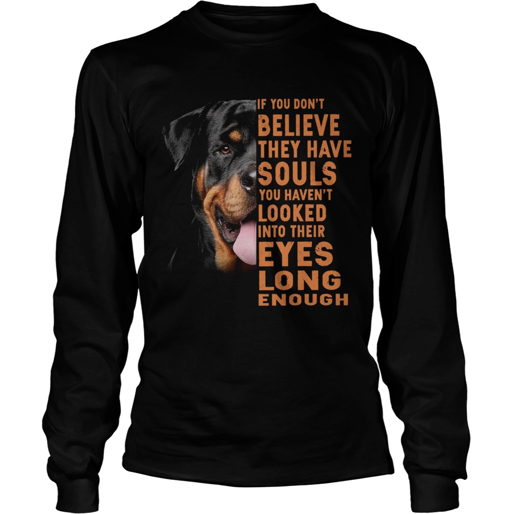 Rottweiler If You Dont Believe They Have Souls You Havent Looked  Long Sleeve