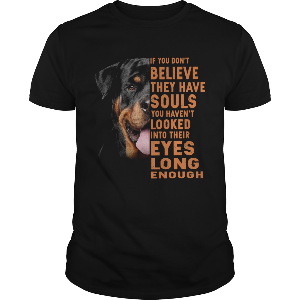 Rottweiler If You Dont Believe They Have Souls You Havent Looked  Unisex