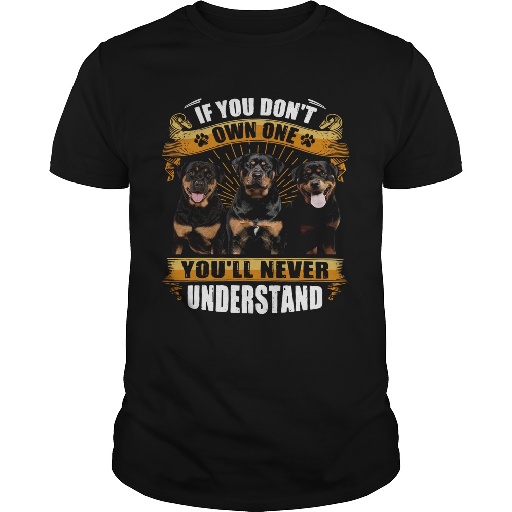 Rottweiler If You Dont Own One Youll Never Understand shirt