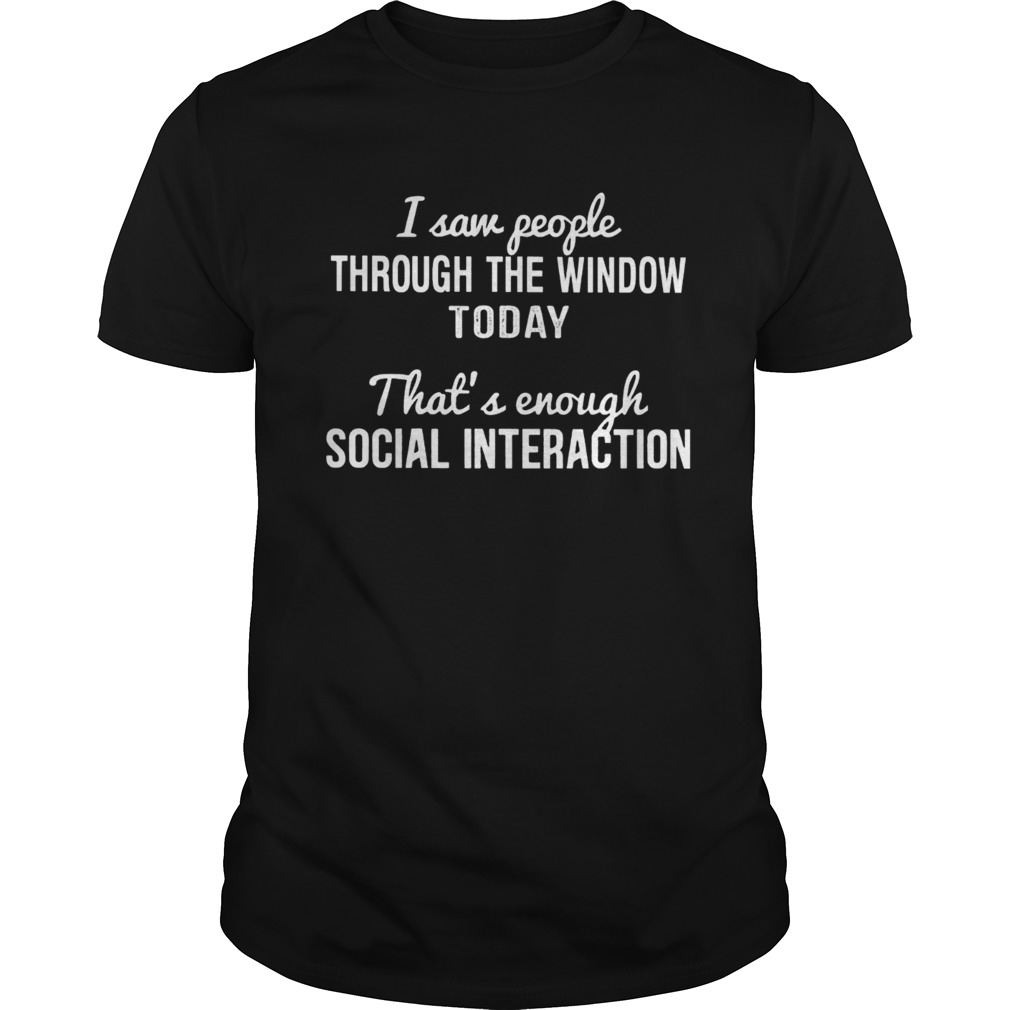 Saw people through the window today thats enough social interaction shirt