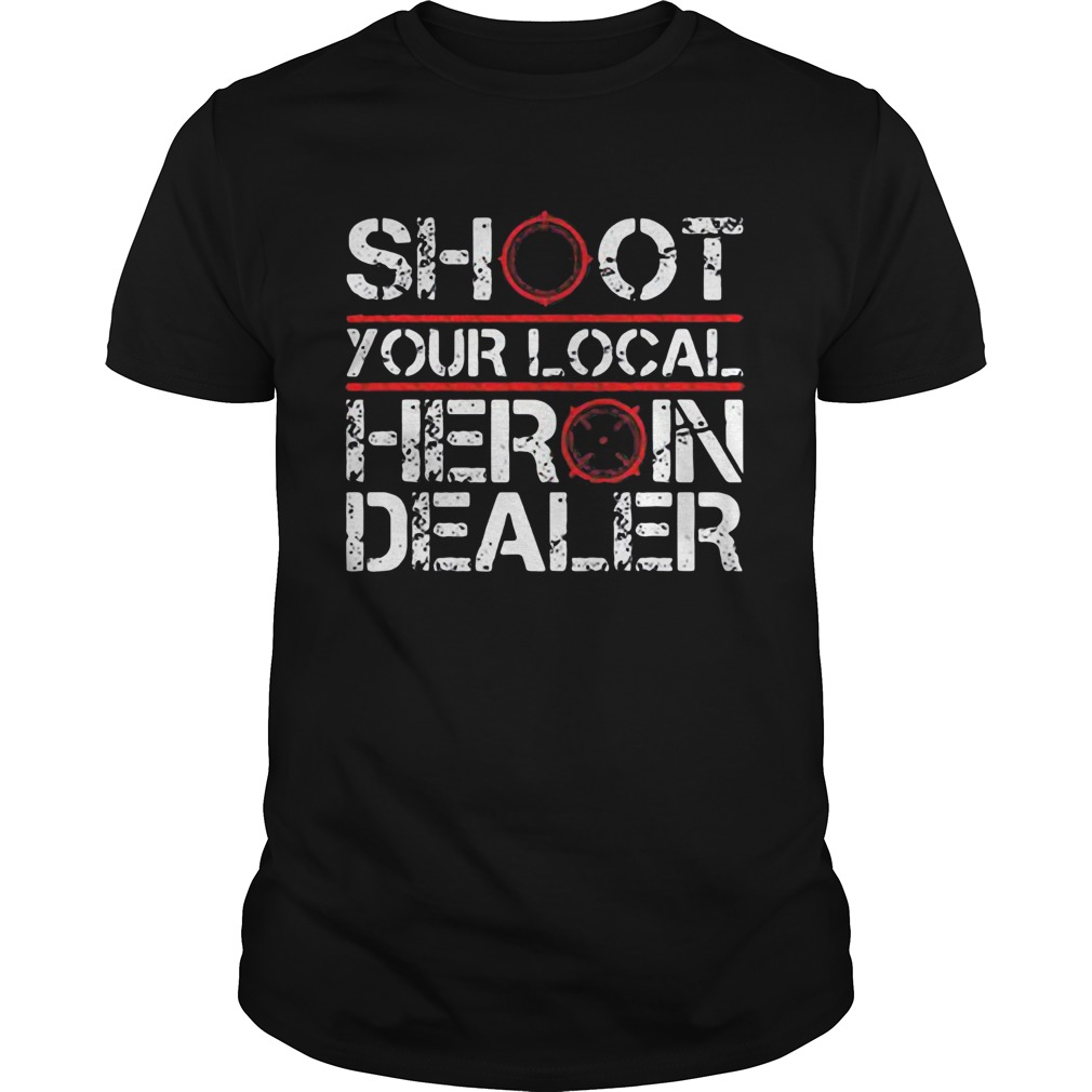 Shoot your local heroin dealer shirt