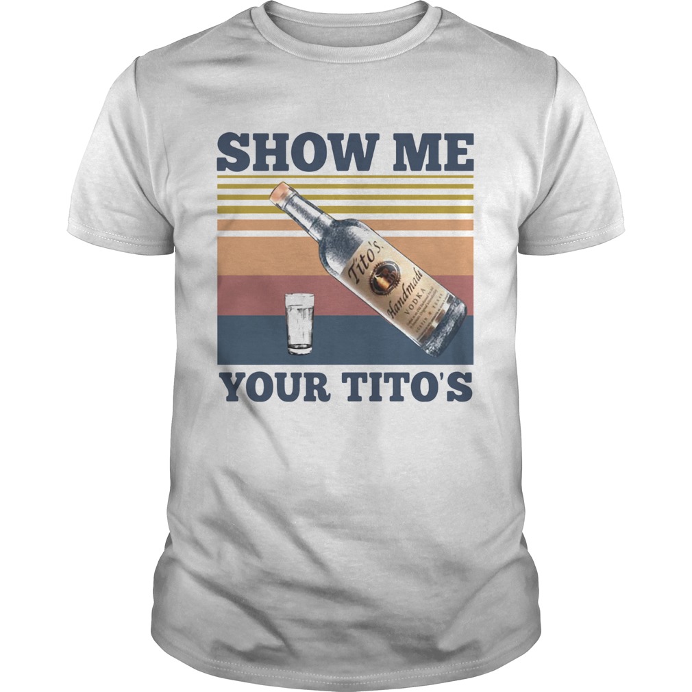 Show Me Your Titos Vintage shirt