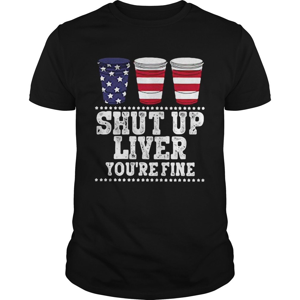 Shut Up Liver Youre Fine Cup USA shirt