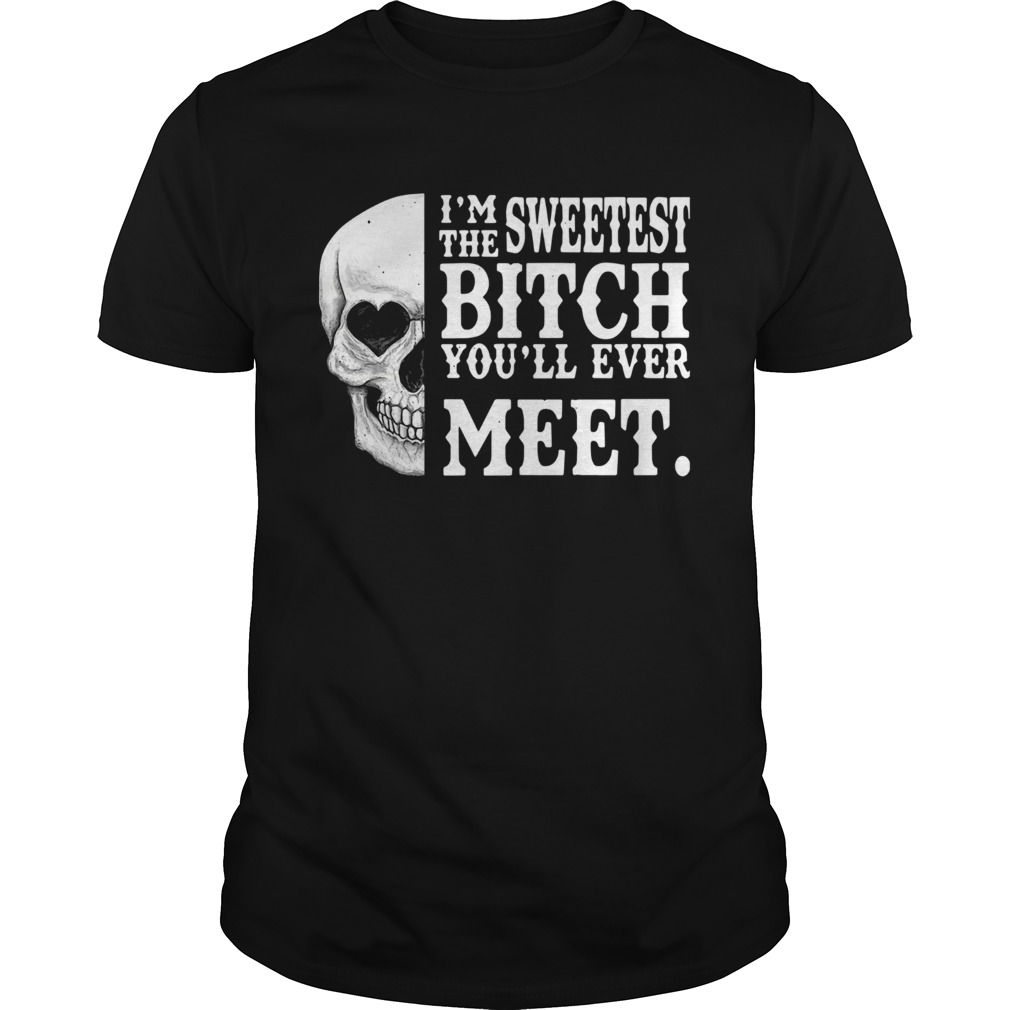 Skull Im The Sweetest Bitch Youll Ever Meet shirt