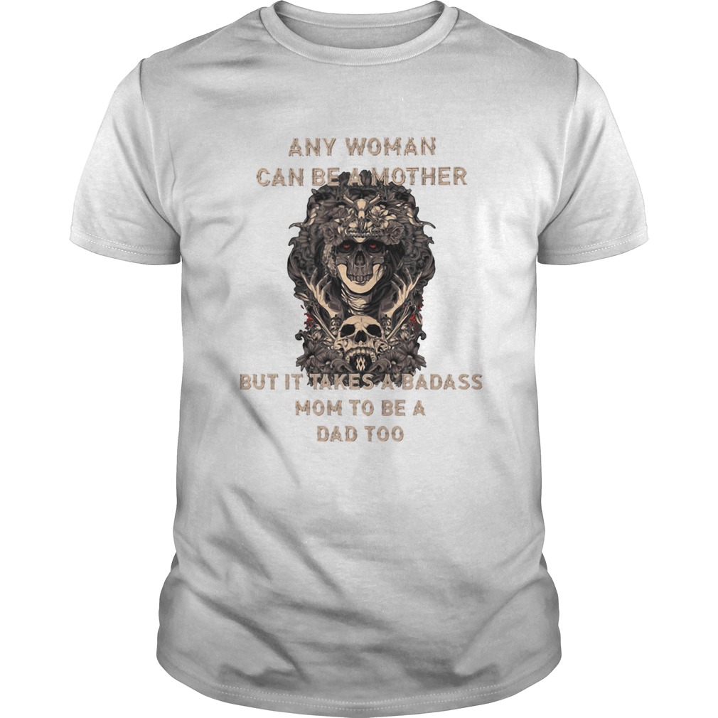 Skull any woman can be a mother but it takes a badass mom to be a dad too shirt