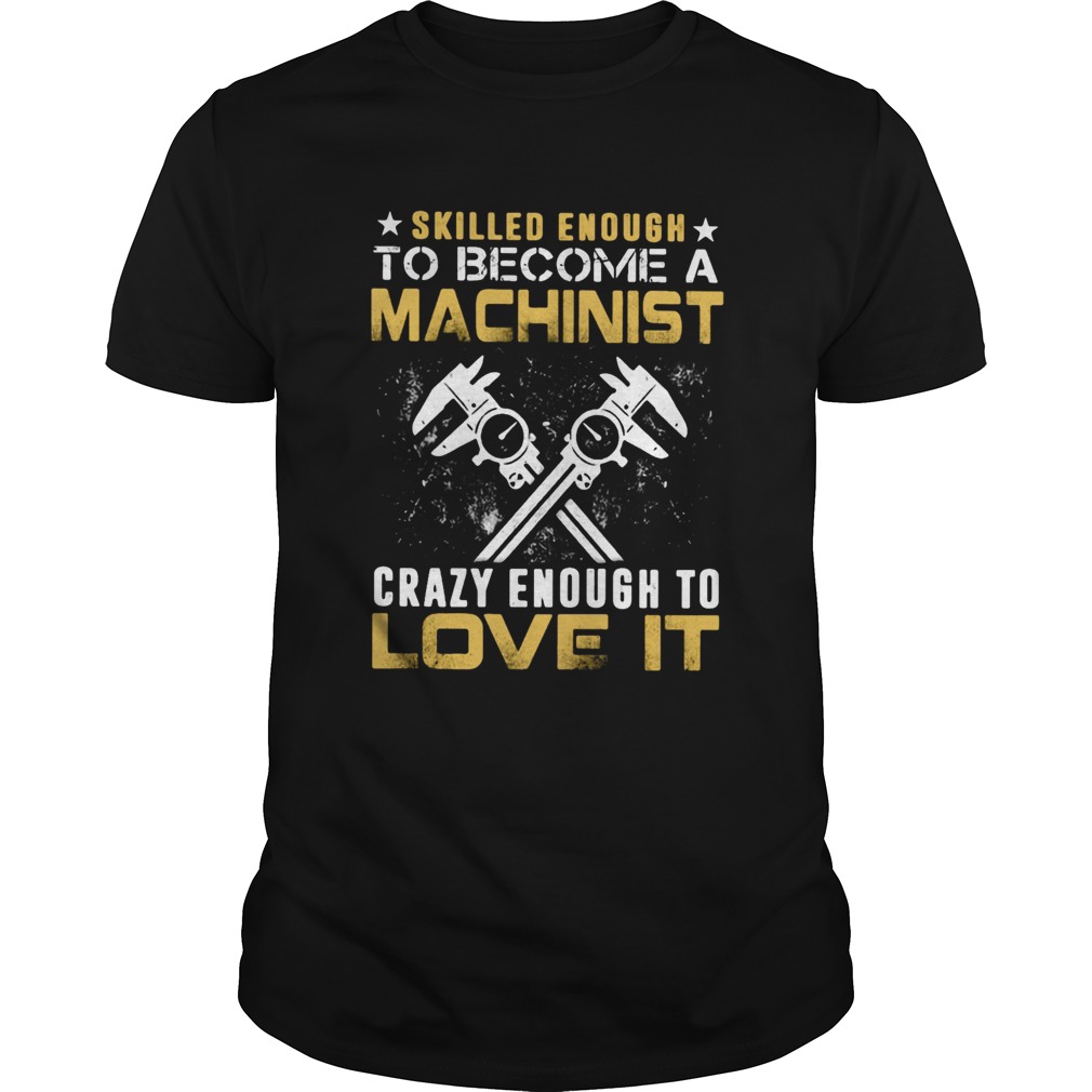 Slilled Enough To Become A Machinist Crazy Enougt To Love It shirt