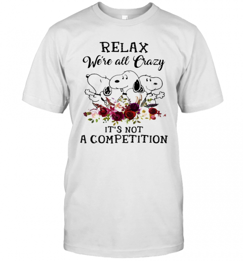 Snoopy Relax We'Re All Crazy It'S Not A Competition Flowers T-Shirt