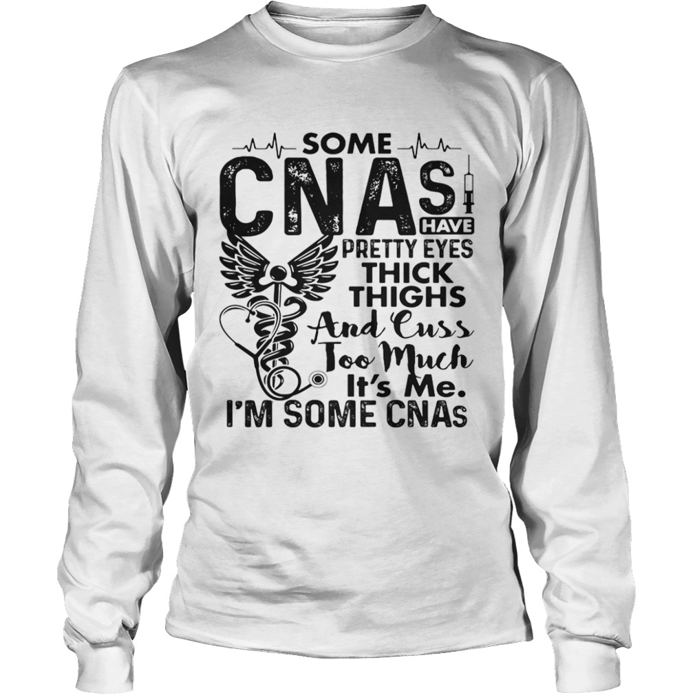 Some CNAs have pretty eyes thick thighs and cuss too much its me im some CNAs  Long Sleeve