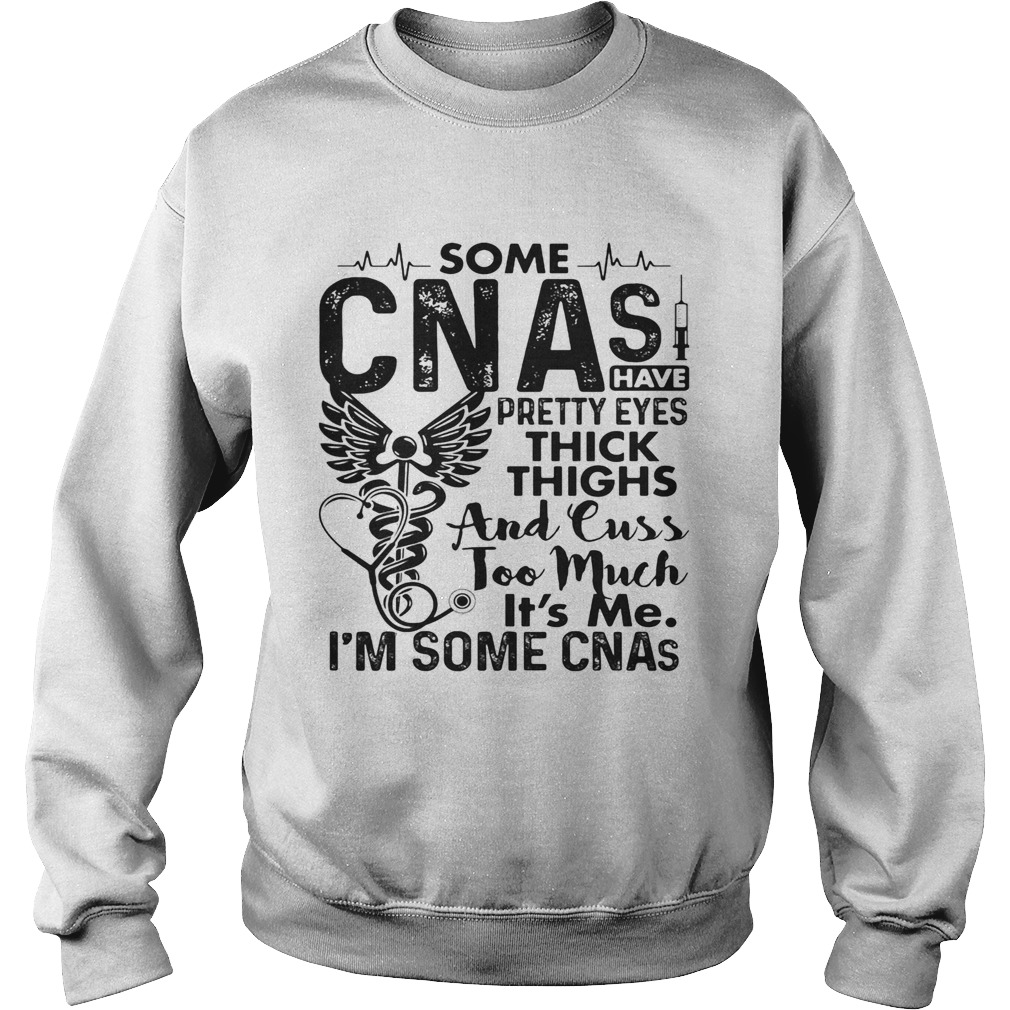 Some CNAs have pretty eyes thick thighs and cuss too much its me im some CNAs  Sweatshirt