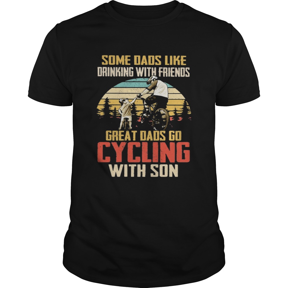 Some Dads Like Drinking With Friends Great Dads Go Cyling With Son Vintage shirt