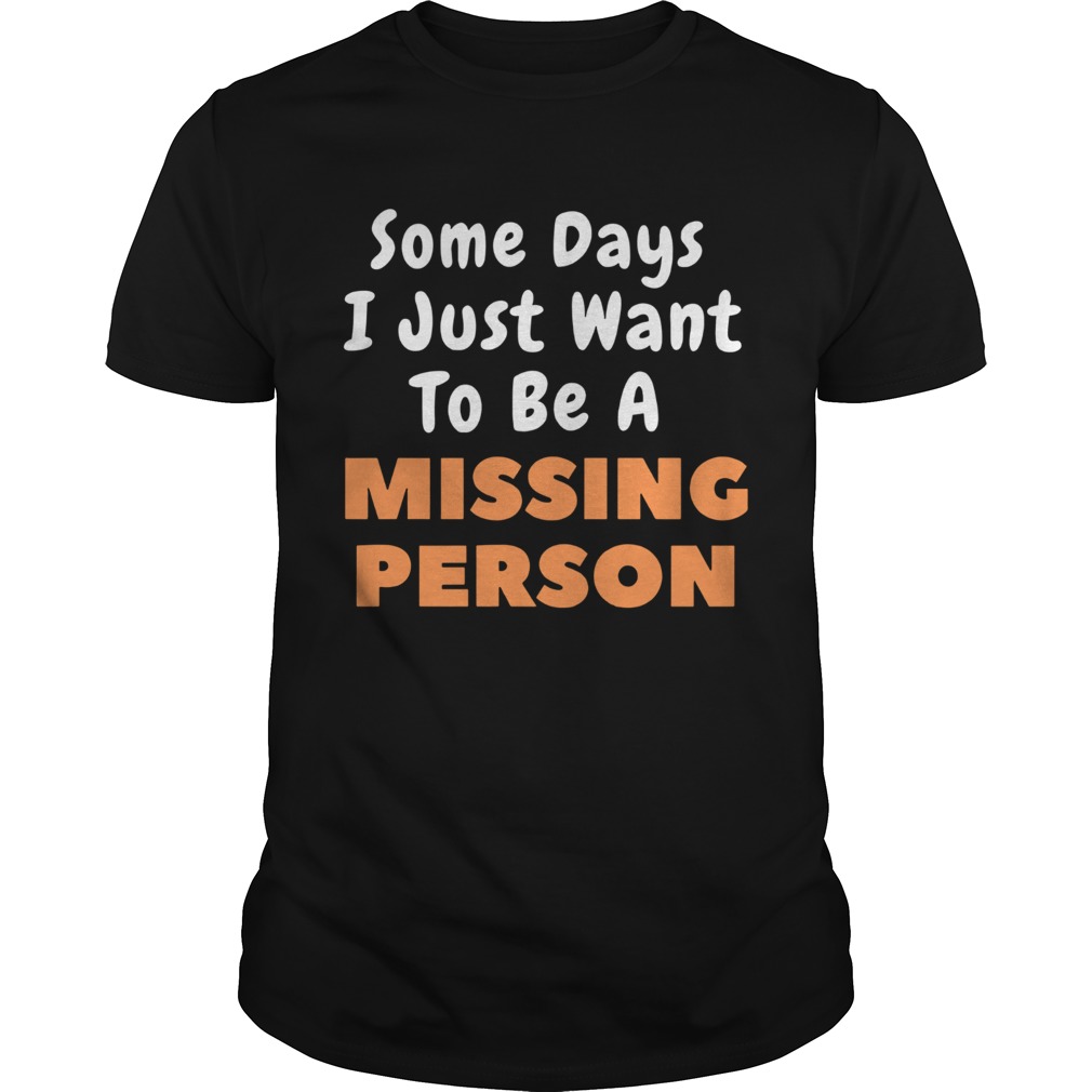 Some Days I Just Want To Be A Missing Person shirt