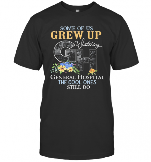 Some Of Us Grew Up Watching Gh General Hospital The Cool Ones Still Do Flowers T-Shirt