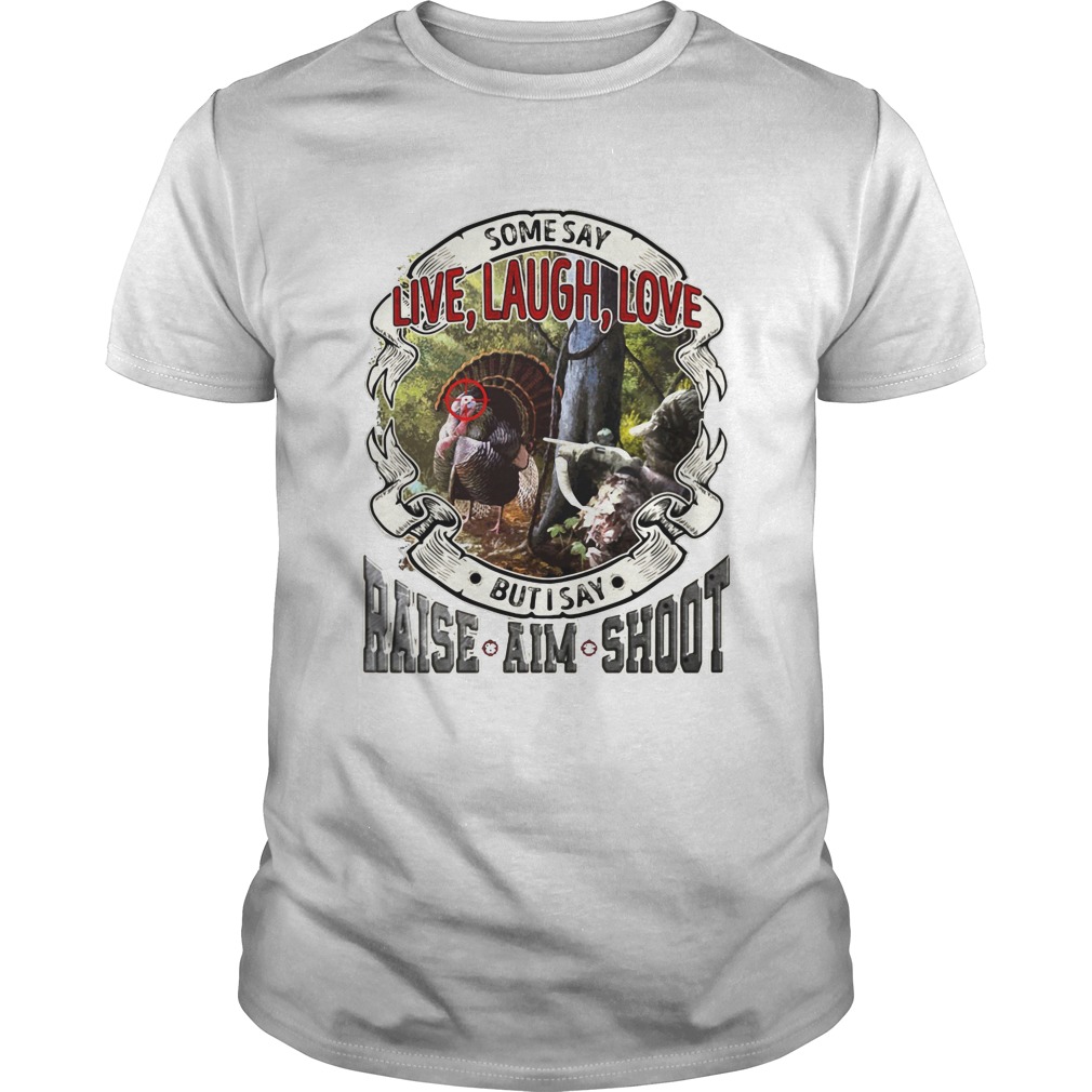 Some say live laugh love but I say raise aim shoot shirt