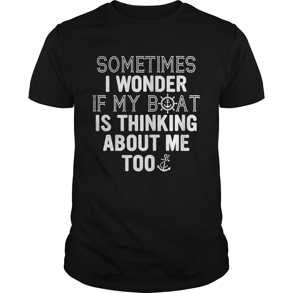 Sometimes i wonder if my boat is thinking about me too shirt