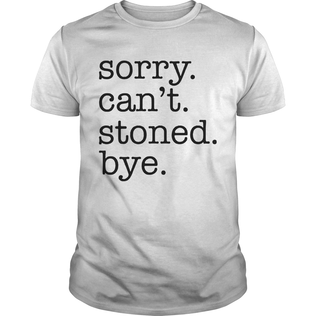 Sorry Cant Stoned Bye shirt