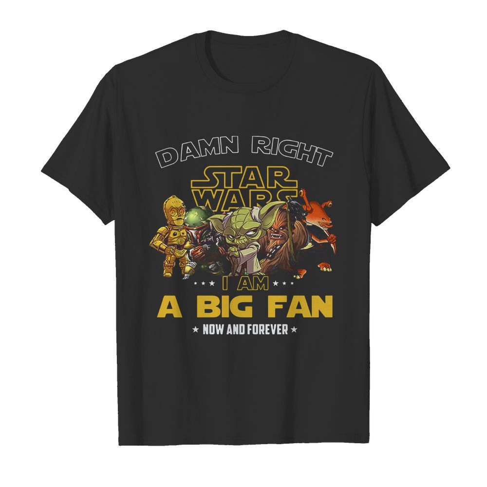 Star wars damn right i am a big fan now and forever stars shirt