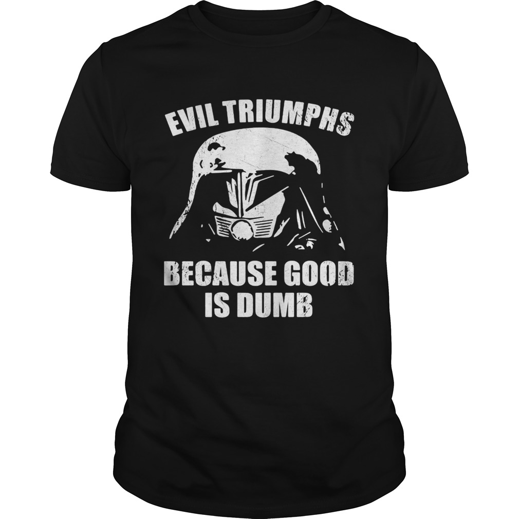 Star wars darth vader evil triumphs because good is dumb shirt