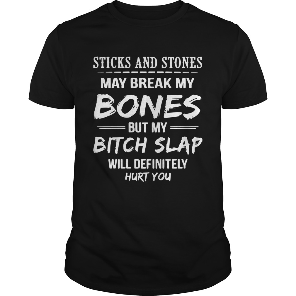 Sticks and stones may break my bones but my bitch slap will definitely hurt you shirt