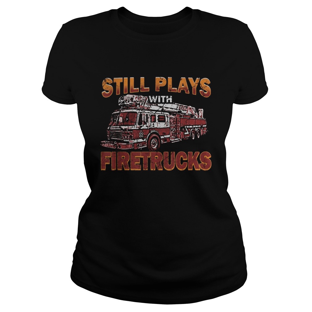 Still plays with firetrucks  Classic Ladies