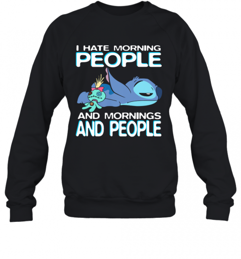 Stitch I Hate Morning People And Mornings And People T-Shirt Unisex Sweatshirt