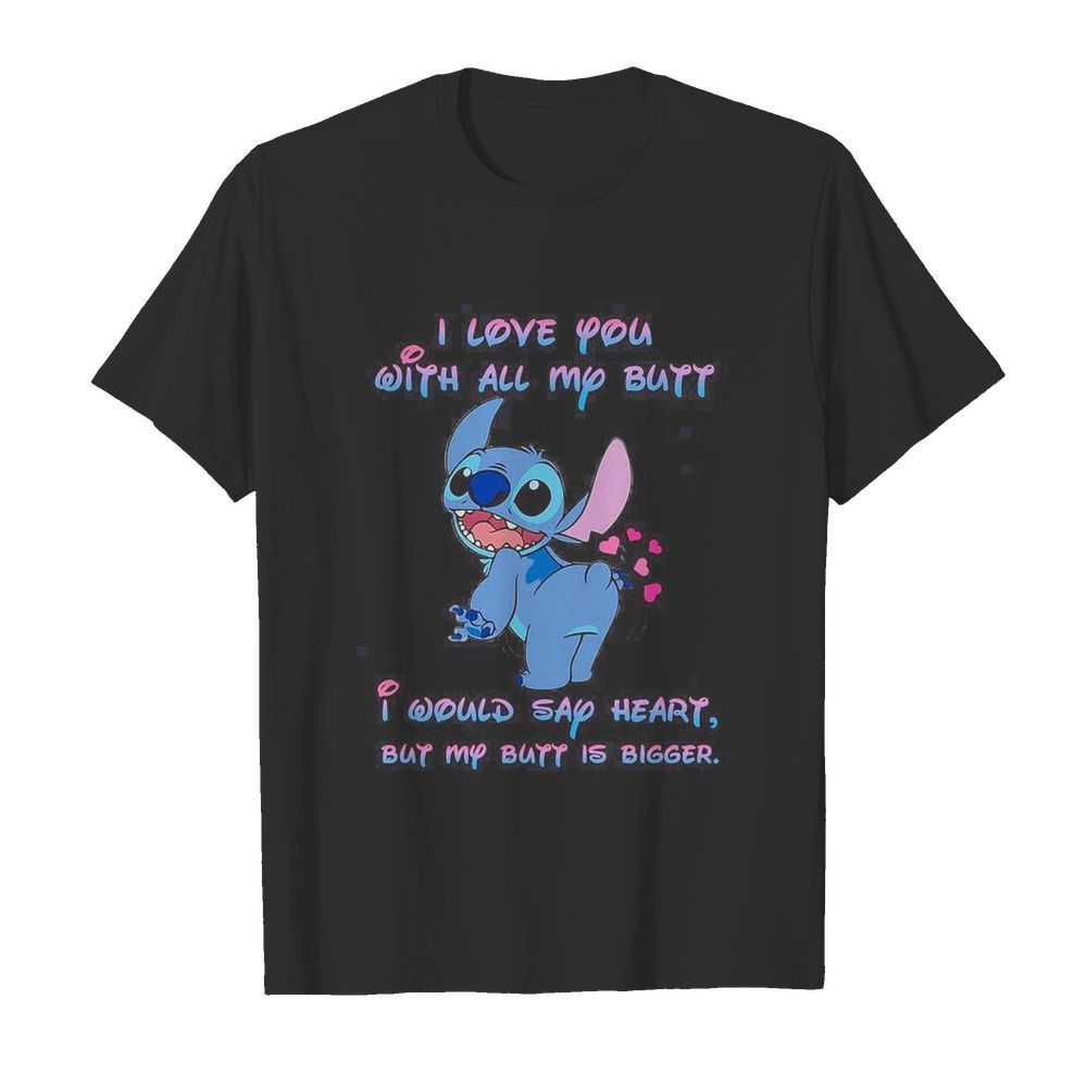 Stitch i love you with all my butt i would say heart but my butt is bigger heart shirt