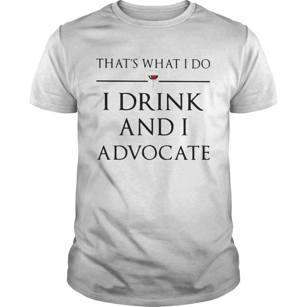 Thats What I Do I Drink And I Advocate shirt