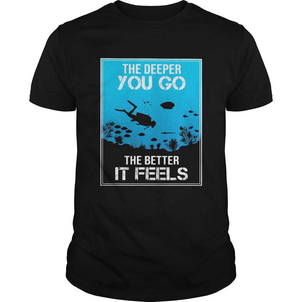 The Deeper You Go The Better It Feels Diver shirt