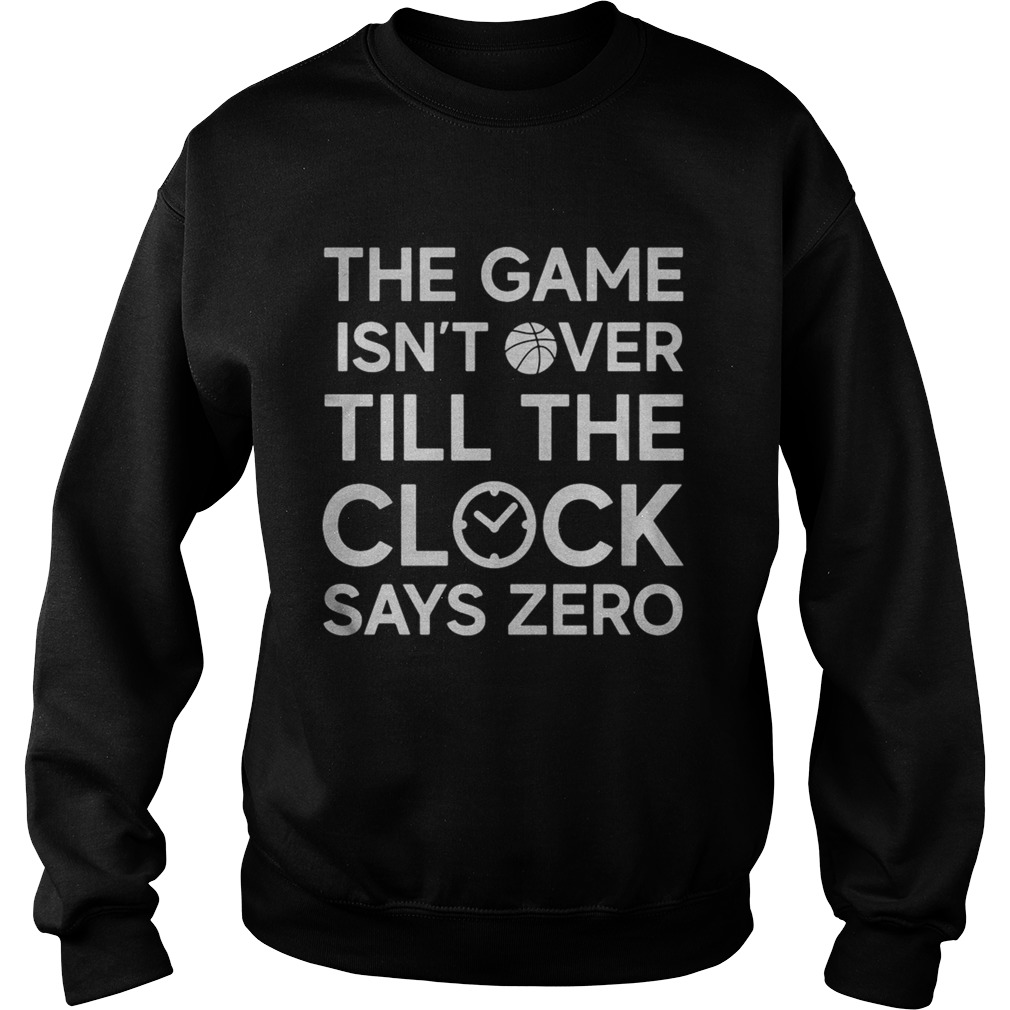 The game isnt over till the clock says zero basketball  Sweatshirt