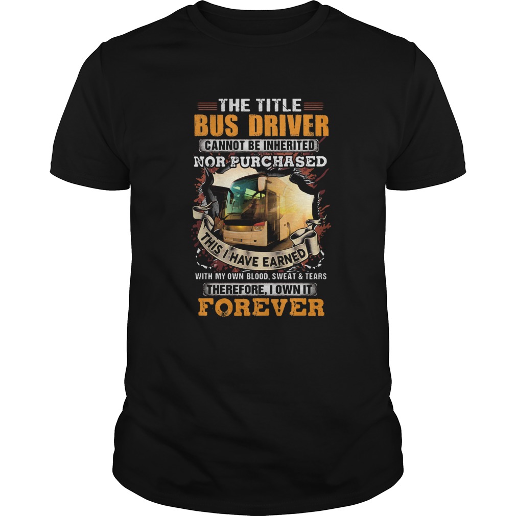 The little bus driver cannot be inherited nor purchased this is i have earned forever shirt