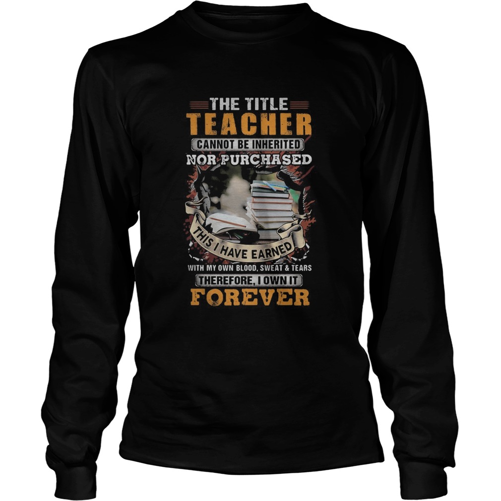 The title teacher cannot be inherited nor purchased this I have earned forever book  Long Sleeve