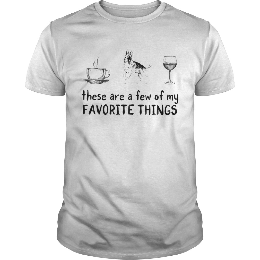 These are a few of my favorite things coffee german shepherd and wine shirt