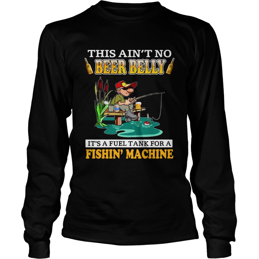 This Aint No Beer Belly Its A Fuel Tank For A Fishin Machine  Long Sleeve